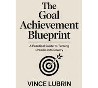 The Goal Achievement Blueprint: A Practical Guide to Turning Dreams into Reality (SMART MONEY MOVES SERIES)