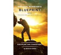 The Goal Achiever's Blueprint Series: Discipline and Consistency: 5 (The Goal Achiever's Blueprint Unlocking the 7 Key Traits to Success)