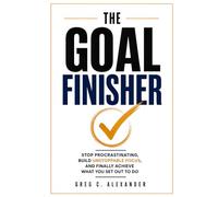 THE GOAL FINISHER: STOP PROCRASTINATING, BUILD UNSTOPPABLE FOCUS, AND FINALLY ACHIEVE WHAT YOU SET OUT TO DO