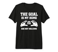 The Goal Is My Home and You Are Not Welcome Guardameta Camiseta Premium
