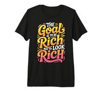 The Goal Is To Be Rich Not To Look Rich - Camiseta Premium