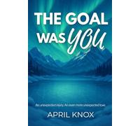 The Goal Was You: An unexpected injury. An even more unexpected love.