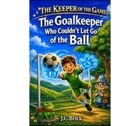 The Goalkeeper Who Couldn't Let Go of the Ball: A Magical Soccer Adventure for kids (The Keeper of the Games - A Magical Sports Adventure Series for kids)