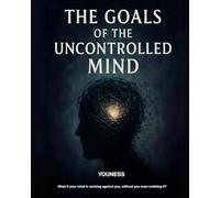 The Goals of the Uncontrolled Mind: A Deep Exploration of the Hidden Forces That Shape Our Thoughts