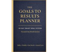 the Goals to Results Planner: An Undated 30 Day Goal System with Weekly Planning for One Month, One Monthly Focus Page, Annual Vision Mapping, SMART ... Action Plans and a Colourful Guided Layout