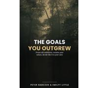The Goals You Outgrew: How to Prune Old Ambitions, Reclaim Your Values, and Make Decisions That Feel Like Your Own