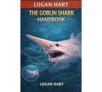 The Goblin Shark Handbook: A Complete Guide to Care, Habitat, Feeding, Breeding, and Health of the Goblin shark