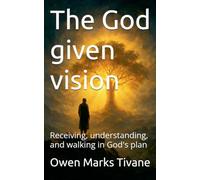 The God given vision: Receiving, understanding, and walking in God's plan.