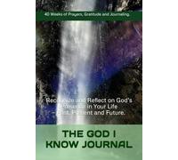 The God I Know Journal: Recognize and Reflect on God’s Presence in Your Life - Past, Present, and Future. 40 Weeks of Prayers, Gratitude and Journaling.