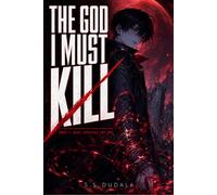 The God I Must Kill: Book 1 - What Survives the End (A Dark Fantasy Action Novel of Magic, War, and an Overpowered Villain)