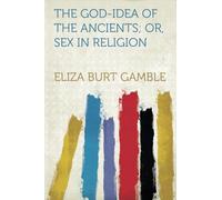 The God-Idea of the Ancients; Or, Sex in Religion