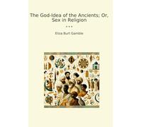 The God-Idea of the Ancients; Or, Sex in Religion (Classic Books)