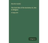 The God-Idea of the Ancients; Or, Sex in Religion: in large print
