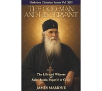 The God-Man and His Servant: The Life and Witness of Saint Justin Popović of Ćelije (Orthodox Christian Saints)