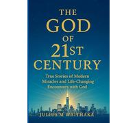 THE GOD OF 21ST CENTURY: TRUE STORIES OF MODERN MIRACLES AND LIFE- CHANGING ENCOUNTERS WITH GOD