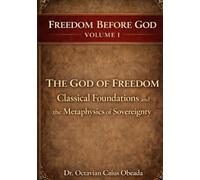 The God of Freedom: Classical Foundations and the Metaphysics of Sovereignty (Freedom Before God)