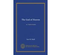 The God of Heaven: or, Truth revealed