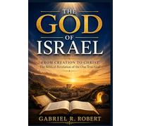 The God of Israel: From Creation to Christ: The Biblical Revelation of the One True God