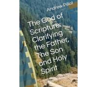 The God of Scripture: Clarifying the Father, The Son and Holy Spirit: Defending and Defining Biblical Truth About the Nature of God