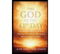 The God of the 41st Day: Unveiling the mystery God process :Refinement, Revelation and The Reward of Glory