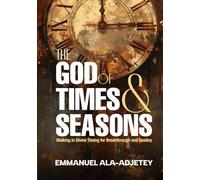 THE GOD OF TIMES & SEASONS: Walking in Divine Timing for Breaking and Destiny