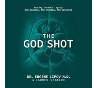 The God Shot: Healing Trauma's Legacy: The Science, the Stories, the Solution