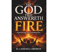 The God That Answereth by Fire: The Spiritual Mystery Behind the Consuming Fire of God