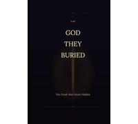 THE GOD THEY BURIED: The Truth Was Never Hidden
