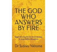THE GOD WHO ANSWERS BY FIRE: Experiencing Divine Intervention in Impossible Situations: 6 (Faith building and Personal Transformation)