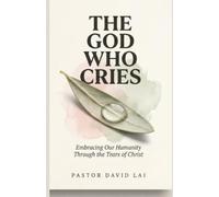The God Who Cries: Embracing Our Humanity Through the Tears of Christ
