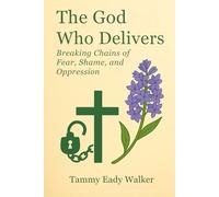 The God Who Delivers: Breaking the Chains of Shame, Fear, and Control (The Heart of the Father)