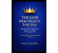 THE GOD WHO FIGHTS FOR YOU: HOW DIVINE POWER DEFEATS FEAR , DARKNESS AND DESPAIR.