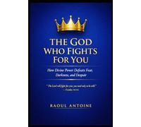 THE GOD WHO FIGHTS FOR YOU: HOW DIVINE POWER DEFEATS FEAR , DARKNESS AND DESPAIR.