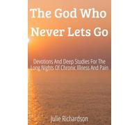 The God Who Never Lets Go: Devotions and Deep Studies for the Long Nights of Chronic Illness and Pain