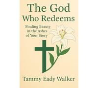 The God Who Redeems: Finding Beauty in the Ashes of Your Story (The Heart of the Father)