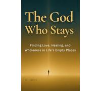 The God Who Stays: Finding Love, Healing, and Wholeness in Life’s Empty Places