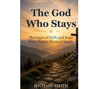 The God Who Stays: Messages of Faith and Hope from Pastor Michael Smith