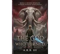 The God Who Turned: Being a Hindu Demigod Is Ridiculously Dangerous (Arjun Mathur and the Hindu Gods)