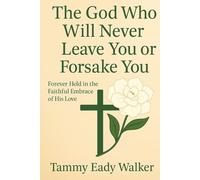 The God Who Will Never Leave You Or Forsake You: Forever Held in the Faithful Embrace of His Love (The Heart of the Father)