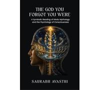 THE GOD YOU FORGOT YOU WERE: A Symbolic Reading of Hindu Mythology and the Psychology of Consciousness