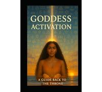 The Goddess Activation Guidebook: A Guide Back to The Throne