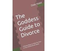 The Goddess Guide to Divorce: 9 Divine Steps to Help You Stay in Your Authenticate Space