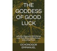 THE GODDESS OF GOOD LUCK: A Perfect Alignment With Eternal Laws That Attract Stable Fortune and Lasting Peace.