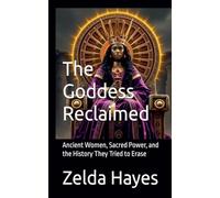 The Goddess Reclaimed: Ancient Women, Sacred Power, and the History They Tried to Erase