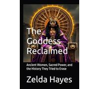 The Goddess Reclaimed: Ancient Women, Sacred Power, and the History They Tried to Erase