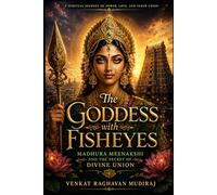 The Goddess with FishEyes: Madhura Meenakshi and the Secret of Divine Union: A Spiritual Journey of Power, Love, and Inner Union