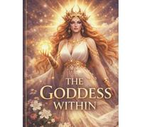 The Goddess Within: An Elegant Journal for Joy, Healing, Inspiration, Self Worth and Sacred Remembrance