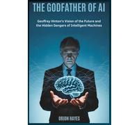 The Godfather of AI: Geoffrey Hinton's Vision of the Future and the Hidden Dangers of Intelligent Machines (Quantum Sparks)
