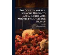 The Godly Mans Ark, Sermons. Hereunto Are Annexed Mris. Moores Evidences for Heaven