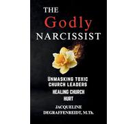 The Godly Narcissist: Unmasking Toxic Church Leaders Healing Church Hurt
